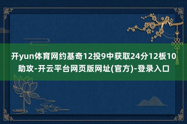 开yun体育网约基奇12投9中获取24分12板10助攻-开云平台网页版网址(官方)-登录入口