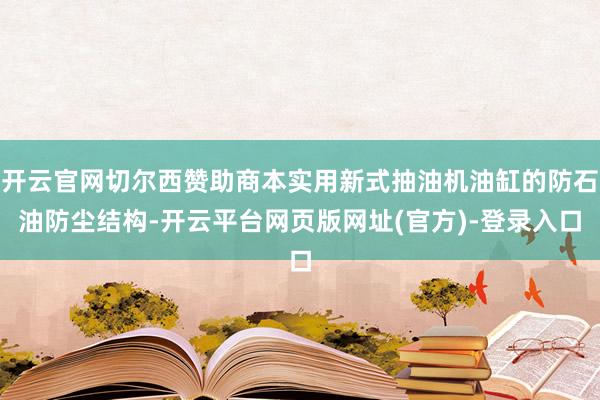 开云官网切尔西赞助商本实用新式抽油机油缸的防石油防尘结构-开云平台网页版网址(官方)-登录入口