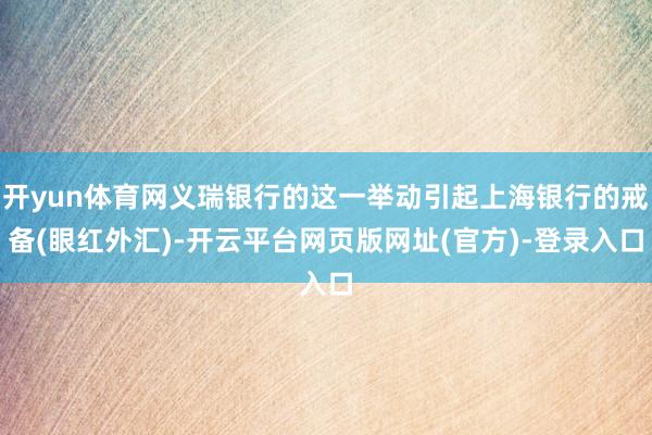 开yun体育网义瑞银行的这一举动引起上海银行的戒备(眼红外汇)-开云平台网页版网址(官方)-登录入口