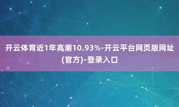 开云体育近1年高潮10.93%-开云平台网页版网址(官方)-登录入口
