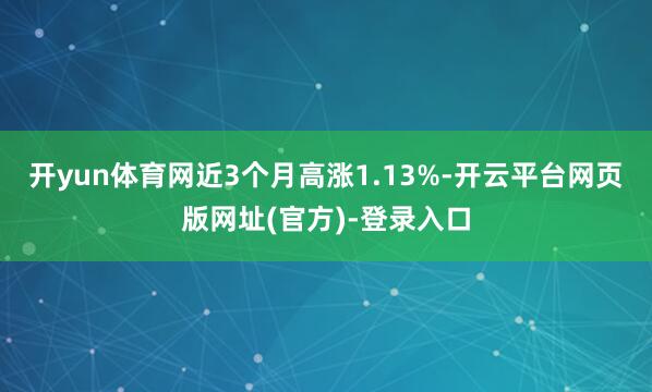 开yun体育网近3个月高涨1.13%-开云平台网页版网址(官方)-登录入口