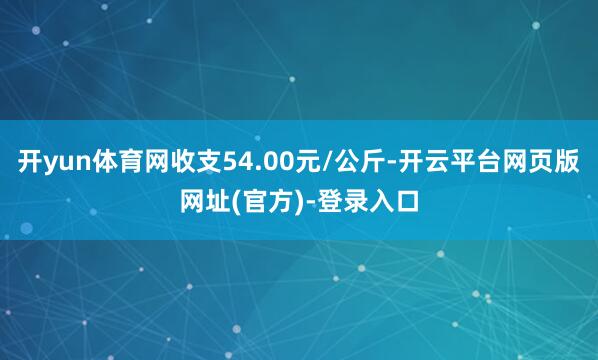 开yun体育网收支54.00元/公斤-开云平台网页版网址(官方)-登录入口