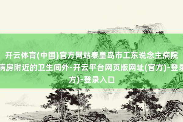开云体育(中国)官方网站秦皇岛市工东说念主病院儿科病房附近的卫生间外-开云平台网页版网址(官方)-登录入口
