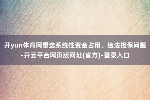 开yun体育网　　重迭系统性资金占用、违法担保问题-开云平台网页版网址(官方)-登录入口
