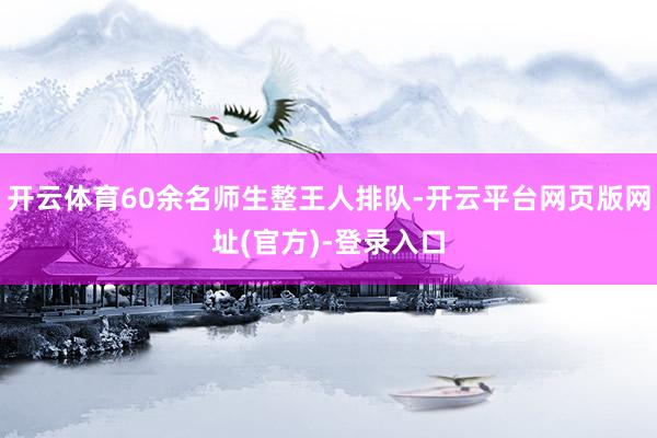 开云体育60余名师生整王人排队-开云平台网页版网址(官方)-登录入口