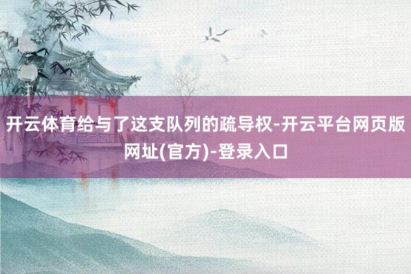 开云体育给与了这支队列的疏导权-开云平台网页版网址(官方)-登录入口