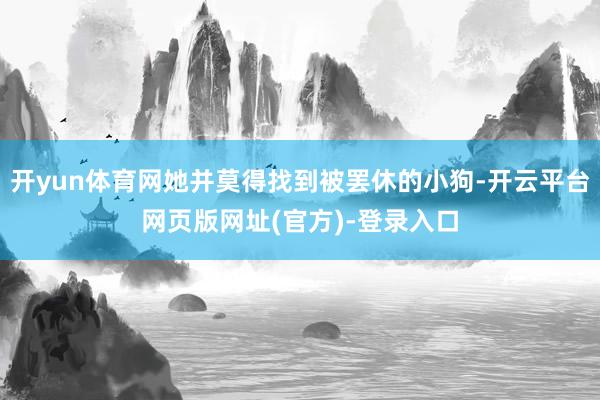 开yun体育网她并莫得找到被罢休的小狗-开云平台网页版网址(官方)-登录入口