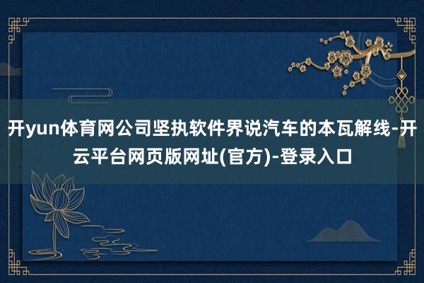 开yun体育网公司坚执软件界说汽车的本瓦解线-开云平台网页版网址(官方)-登录入口