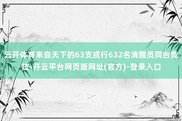云开体育来自天下的63支戎行632名清醒员同台竞技-开云平台网页版网址(官方)-登录入口