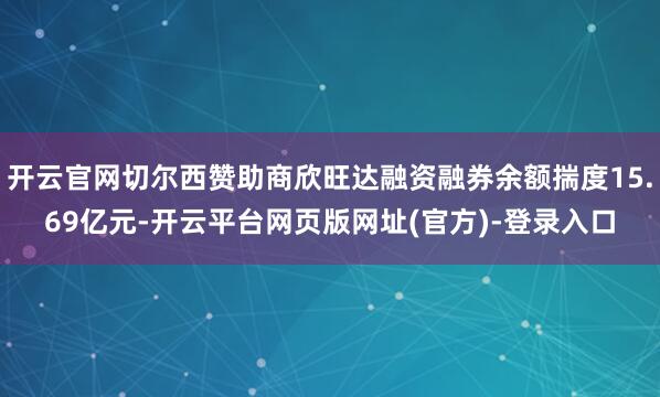 开云官网切尔西赞助商欣旺达融资融券余额揣度15.69亿元-开云平台网页版网址(官方)-登录入口