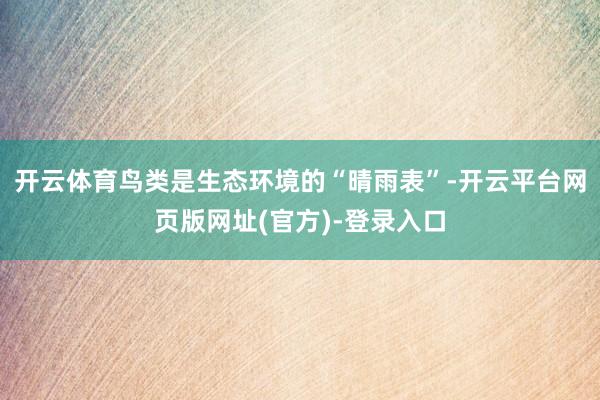 开云体育鸟类是生态环境的“晴雨表”-开云平台网页版网址(官方)-登录入口