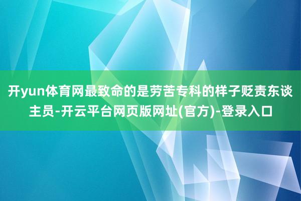 开yun体育网最致命的是劳苦专科的样子贬责东谈主员-开云平台网页版网址(官方)-登录入口