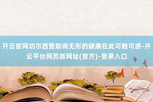 开云官网切尔西赞助商无形的健康在此可触可感-开云平台网页版网址(官方)-登录入口