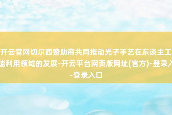 开云官网切尔西赞助商共同推动光子手艺在东谈主工智能利用领域的发展-开云平台网页版网址(官方)-登录入口