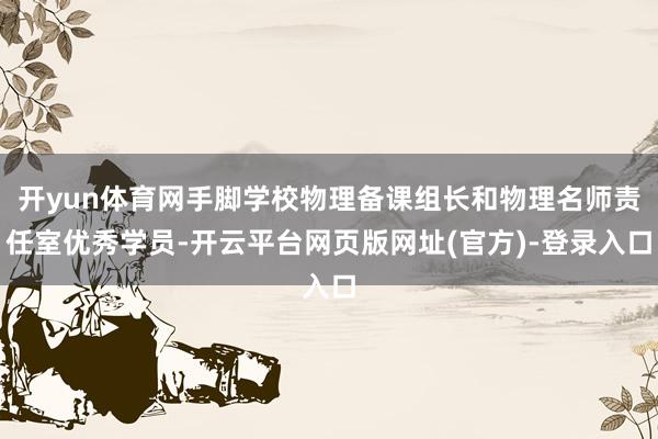 开yun体育网手脚学校物理备课组长和物理名师责任室优秀学员-开云平台网页版网址(官方)-登录入口