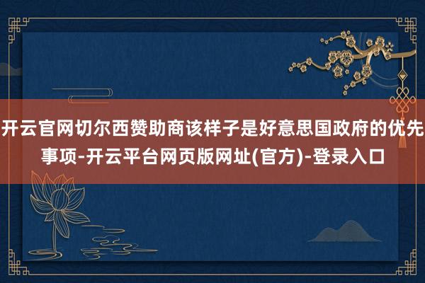开云官网切尔西赞助商该样子是好意思国政府的优先事项-开云平台网页版网址(官方)-登录入口