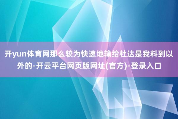 开yun体育网那么较为快速地输给杜达是我料到以外的-开云平台网页版网址(官方)-登录入口