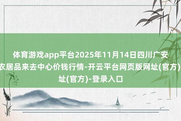体育游戏app平台2025年11月14日四川广安市邻水县农居品来去中心价钱行情-开云平台网页版网址(官方)-登录入口
