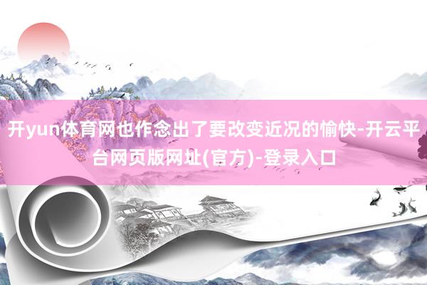 开yun体育网也作念出了要改变近况的愉快-开云平台网页版网址(官方)-登录入口