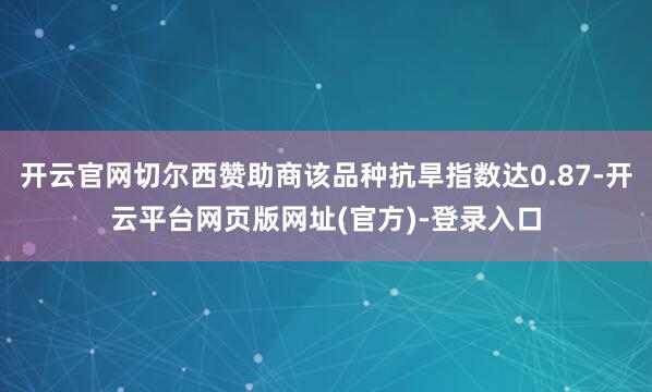 开云官网切尔西赞助商该品种抗旱指数达0.87-开云平台网页版网址(官方)-登录入口