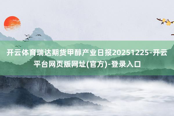 开云体育瑞达期货甲醇产业日报20251225-开云平台网页版网址(官方)-登录入口