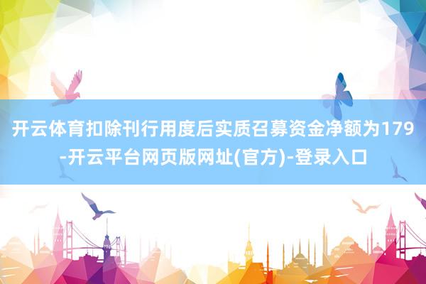 开云体育扣除刊行用度后实质召募资金净额为179-开云平台网页版网址(官方)-登录入口